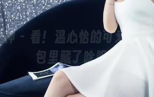 头条女神 – 看！温心怡的可爱福利包，图包里藏了啥呢？
